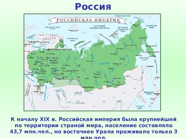 Россия К началу XIX в. Российская империя была крупнейшей по территории страной мира, население составляло 43,7 млн.чел., но восточнее Урала проживало только 3 млн.чел. 
