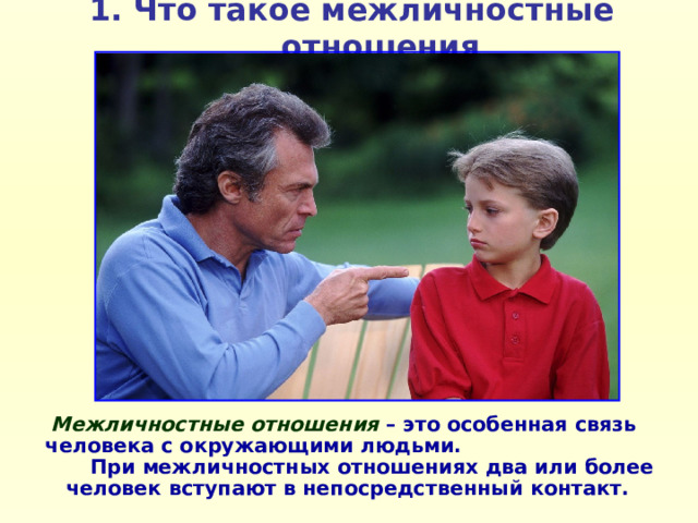 1. Что такое межличностные отношения Межличностные отношения – это особенная связь человека с окружающими людьми. При межличностных отношениях два или более человек вступают в непосредственный контакт. 