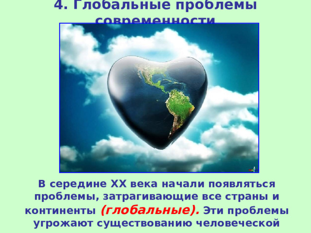 4. Глобальные проблемы современности В середине ХХ века начали появляться проблемы, затрагивающие все страны и континенты (глобальные). Эти проблемы угрожают существованию человеческой цивилизации. 