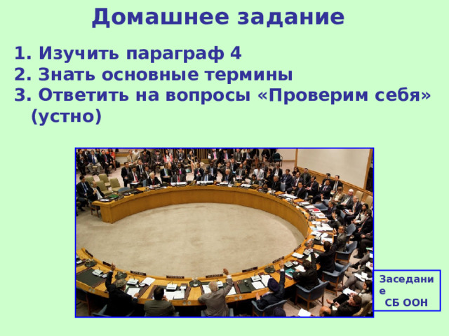 Домашнее задание 1. Изучить параграф 4 2. Знать основные термины 3. Ответить на вопросы «Проверим себя» (устно)  Заседание СБ ООН 