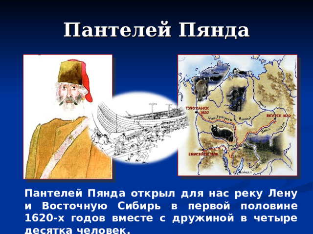 Пантелей Пянда Пантелей Пянда открыл для нас реку Лену и Восточную Сибирь в первой половине 1620-х годов вместе с дружиной в четыре десятка человек. 