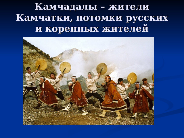 Камчадалы – жители Камчатки, потомки русских и коренных жителей 