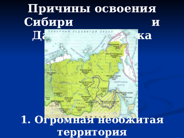 Причины освоения Сибири и Дальнего Востока русскими: 1. Огромная необжитая территория 