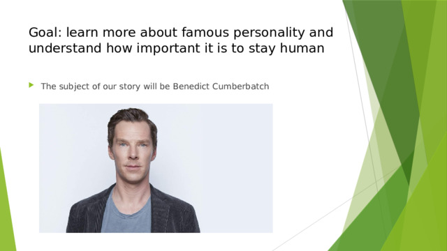 Goal: learn more about famous personality and understand how important it is to stay human The subject of our story will be Benedict Cumberbatch 