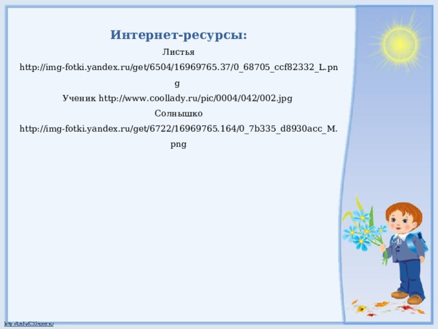 Интернет-ресурсы: Листья http://img-fotki.yandex.ru/get/6504/16969765.37/0_68705_ccf82332_L.png  Ученик http://www.coollady.ru/pic/0004/042/002.jpg  Солнышко http://img-fotki.yandex.ru/get/6722/16969765.164/0_7b335_d8930acc_M.png 