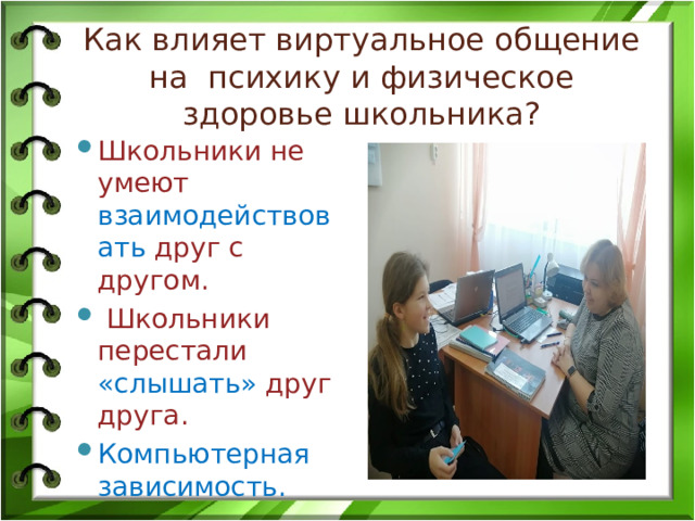 Как влияет виртуальное общение на психику и физическое здоровье школьника?   Школьники не умеют взаимодействовать друг с другом.  Школьники перестали «слышать» друг друга. Компьютерная зависимость. 