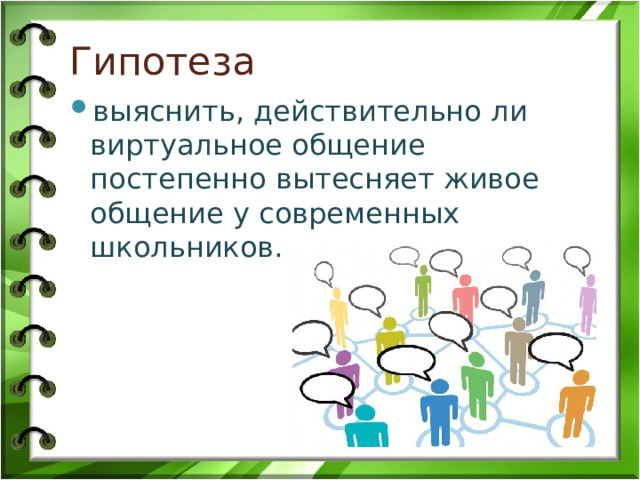 Гипотеза выяснить, действительно ли виртуальное общение постепенно вытесняет живое общение у современных школьников. 