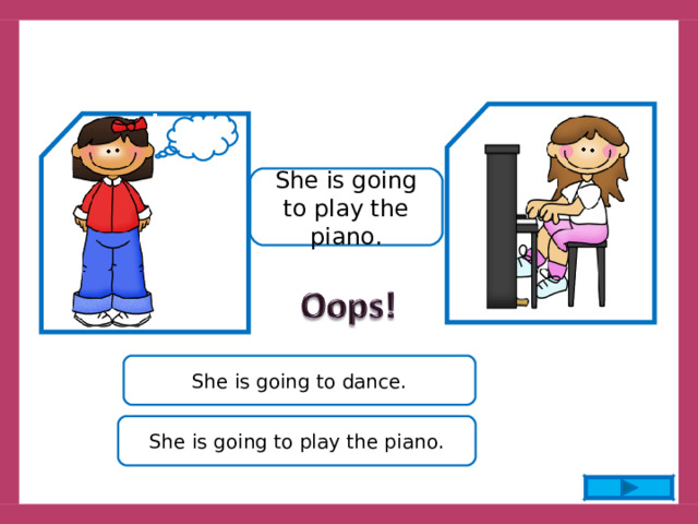 She is going to play the piano. She is going to dance. She is going to play the piano. 