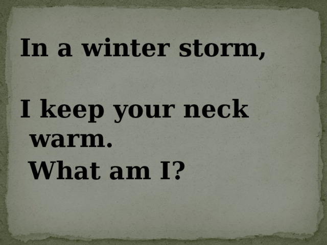 In a winter storm, I keep your neck warm.  What am I?  Scarf 