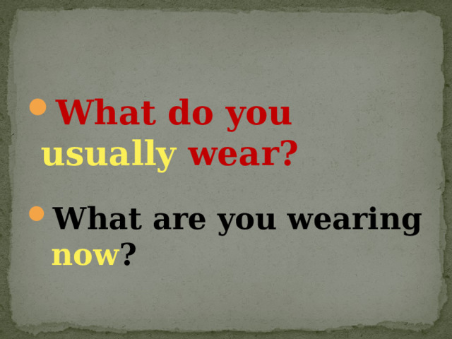 What do you usually  wear? What are you wearing now ?  