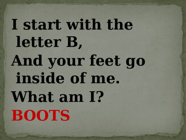 I start with the letter B, And your feet go inside of me. What am I?  BOOTS 