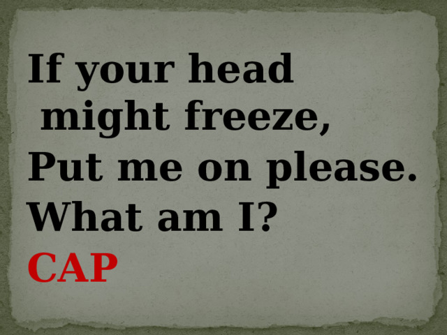 If your head might freeze, Put me on please. What am I? CAP 
