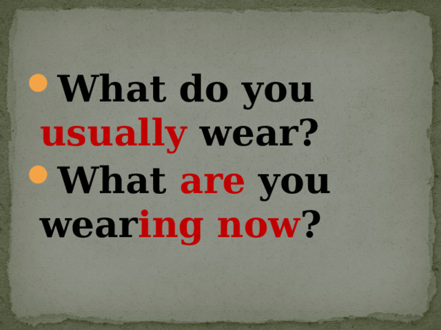 What do you usually wear? What are you wear ing  now ? 