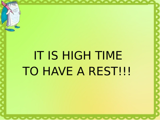  IT IS HIGH TIME  TO HAVE A REST!!! 