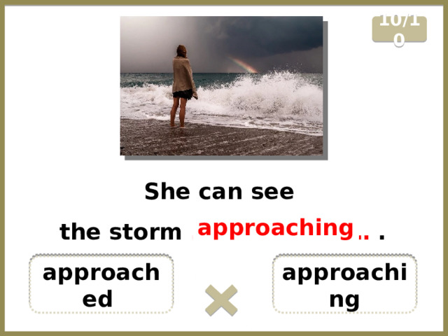 10/10 She can see the storm …………………… . approaching approaching approached  