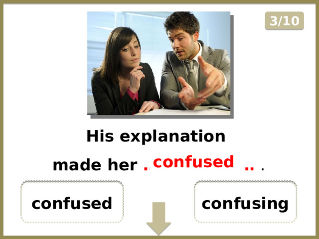3/10 His explanation made her ………………… . confused confused confusing  