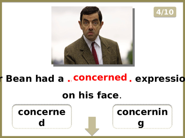 4/10 Mr Bean had a ………………… expression on his face . concerned concerned concerning  