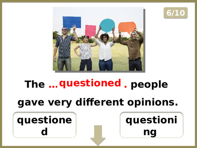 6/10 The …………………… people gave very different opinions. questioned questioned questioning  