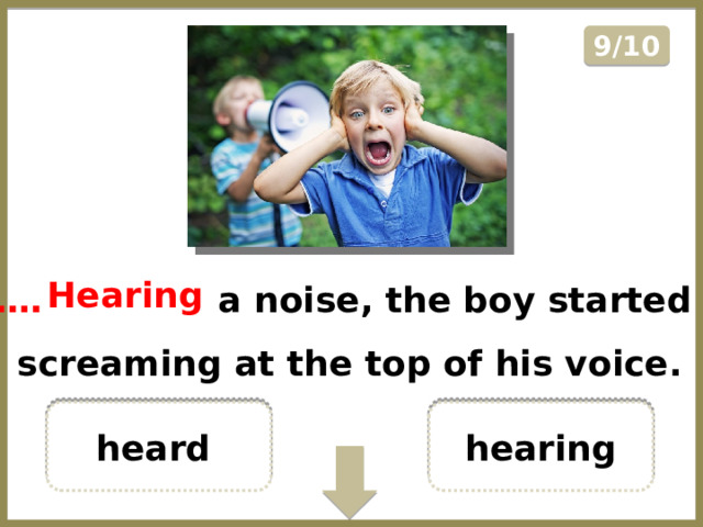 9/10 ………………  a noise, the boy started screaming at the top of his voice. Hearing hearing heard  