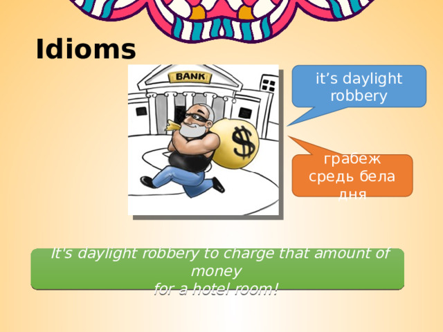 Idioms it’s daylight robbery грабеж средь бела дня     It's daylight robbery to charge that amount of money  for a hotel room!   