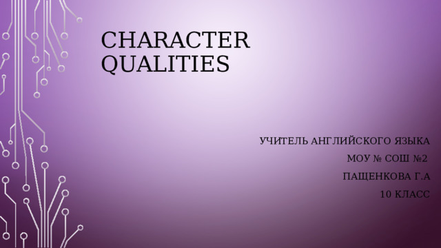 Character qualities Учитель английского языка МОУ № СОШ №2 Пащенкова Г.а 10 класс 