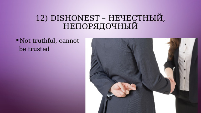 12) Dishonest – нечестный, непорядочный Not truthful, cannot be trusted 