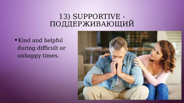 13) Supportive - поддерживающий Kind and helpful during difficult or unhappy times. 