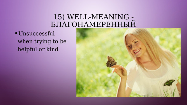 15) well-meaning - благонамеренный Unsuccessful when trying to be helpful or kind 