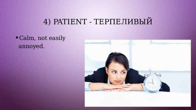 4) Patient - терпеливый Calm, not easily annoyed. 