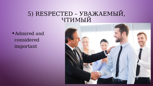 5) Respected – уважаемый, чтимый Admired and considered important 
