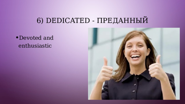 6) Dedicated - преданный Devoted and enthusiastic 