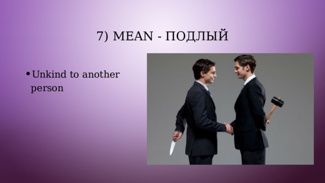 7) Mean - подлый Unkind to another person 