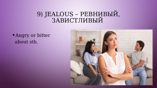 9) Jealous – ревнивый, завистливый Angry or bitter about sth. 