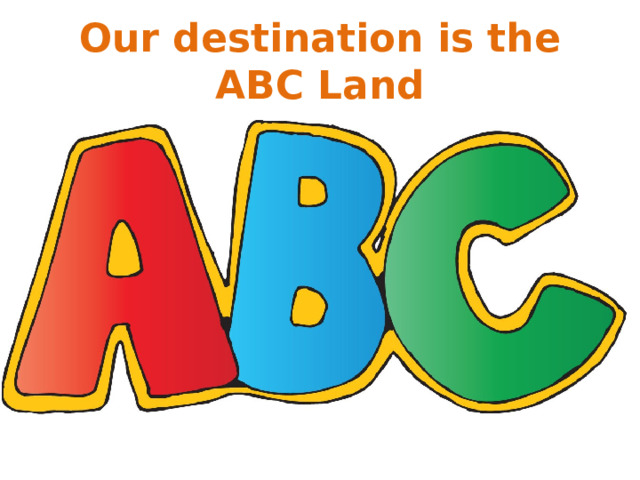 Our destination is the ABC Land 