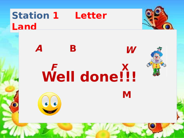Station 1 Letter Land B A W F X Well done!!! M 