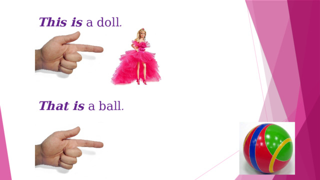 This is a doll . That is a ball . 
