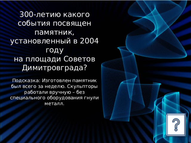300-летию какого события посвящен памятник, установленный в 2004 году на площади Советов Димитровграда? Подсказка: Изготовлен памятник был всего за неделю. Скульпторы работали вручную – без специального оборудования гнули металл. 