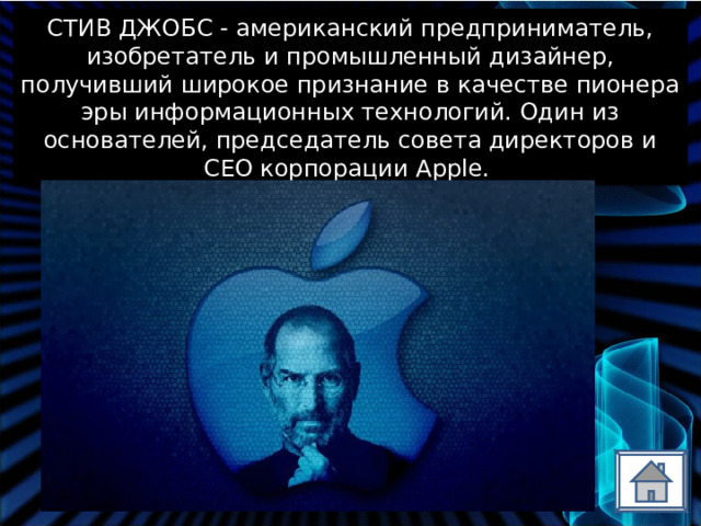 СТИВ ДЖОБС - американский предприниматель, изобретатель и промышленный дизайнер, получивший широкое признание в качестве пионера эры информационных технологий. Один из основателей, председатель совета директоров и CEO корпорации Apple.  