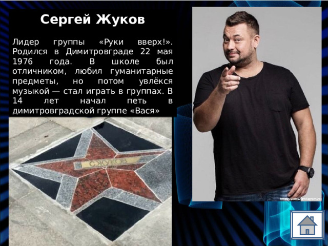 Сергей Жуков Лидер группы «Руки вверх!». Родился в Димитровграде 22 мая 1976 года. В школе был отличником, любил гуманитарные предметы, но потом увлёкся музыкой — стал играть в группах. В 14 лет начал петь в димитровградской группе «Вася» 