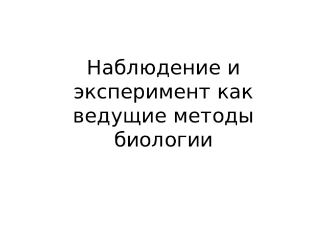 Наблюдение и эксперимент как ведущие методы биологии 