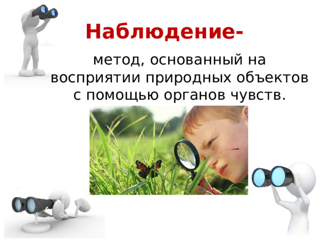 Наблюдение- метод, основанный на восприятии природных объектов с помощью органов чувств. 