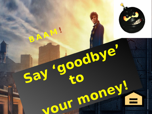 Say ‘goodbye’ to  your money! BAAM ! 