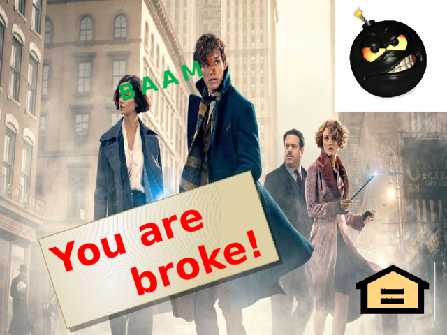 You are broke! BAAM ! 
