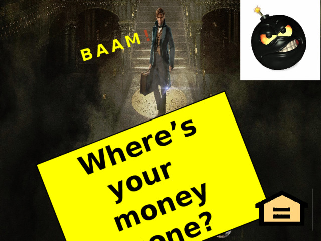 Where’s your money gone? BAAM ! 