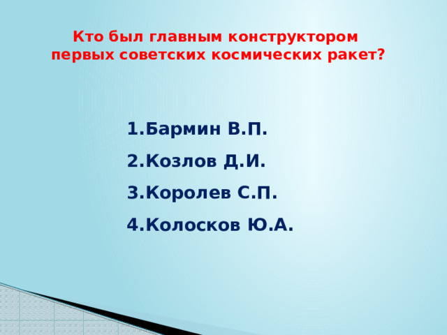 Кто был главным конструктором первых советских космических ракет? Бармин В.П. Козлов Д.И. Королев С.П. Колосков Ю.А. 