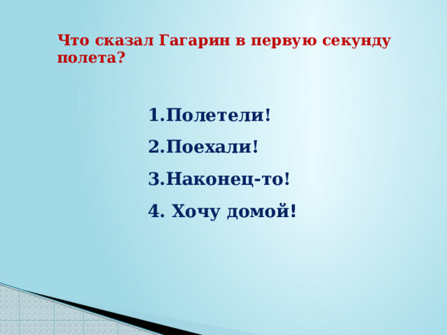 Что сказал Гагарин в первую секунду полета? Полетели! Поехали! Наконец-то!  Хочу домой ! 