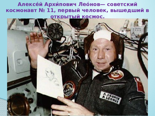Алексе́й Архи́пович Лео́нов— советский космонавт № 11, первый человек, вышедший в открытый космос. 