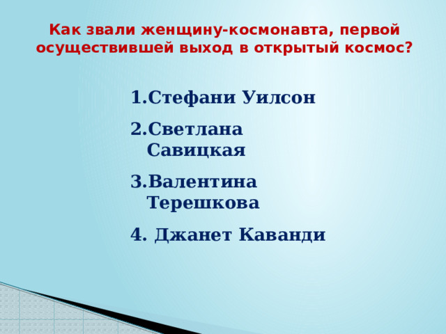 Как звали женщину-космонавта, первой осуществившей выход в открытый космос? Стефани Уилсон Светлана Савицкая Валентина Терешкова  Джанет Каванди 