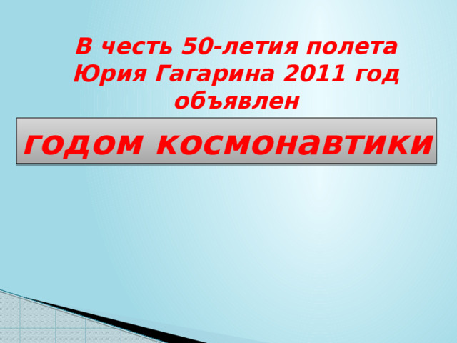 В честь 50-летия полета Юрия Гагарина 2011 год объявлен годом космонавтики 
