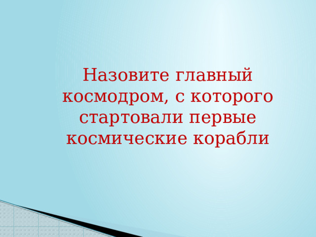 Назовите главный космодром, с которого стартовали первые космические корабли 